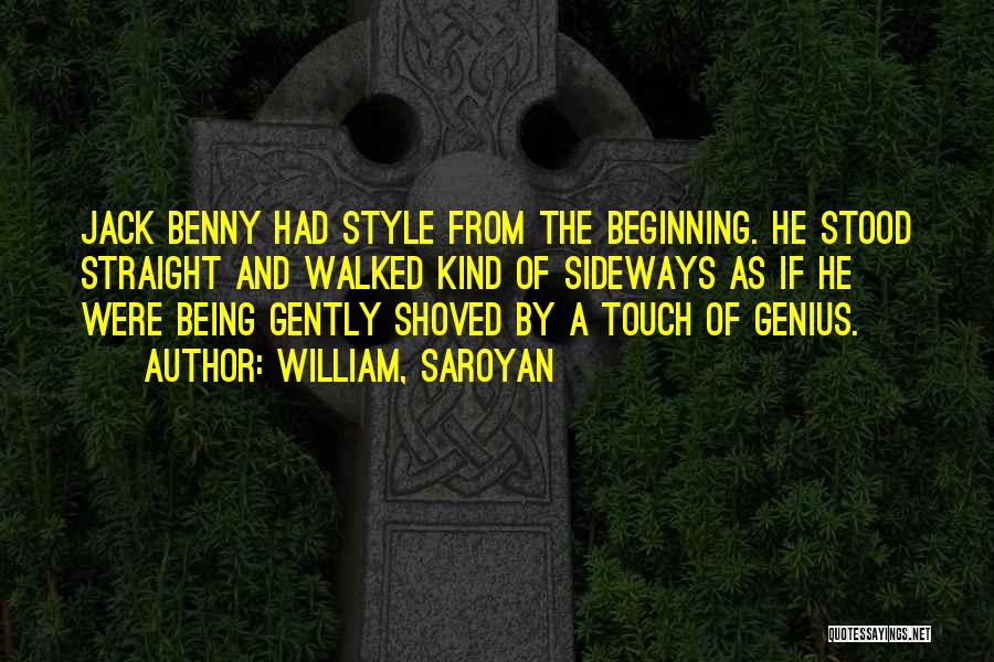 William, Saroyan Quotes: Jack Benny Had Style From The Beginning. He Stood Straight And Walked Kind Of Sideways As If He Were Being