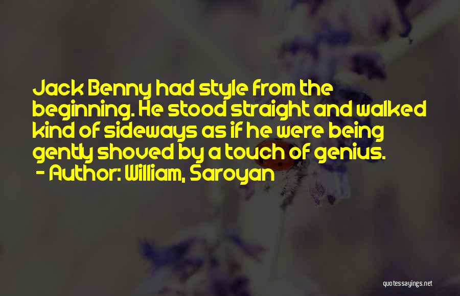 William, Saroyan Quotes: Jack Benny Had Style From The Beginning. He Stood Straight And Walked Kind Of Sideways As If He Were Being