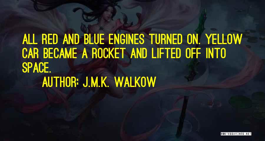 J.M.K. Walkow Quotes: All Red And Blue Engines Turned On. Yellow Car Became A Rocket And Lifted Off Into Space.