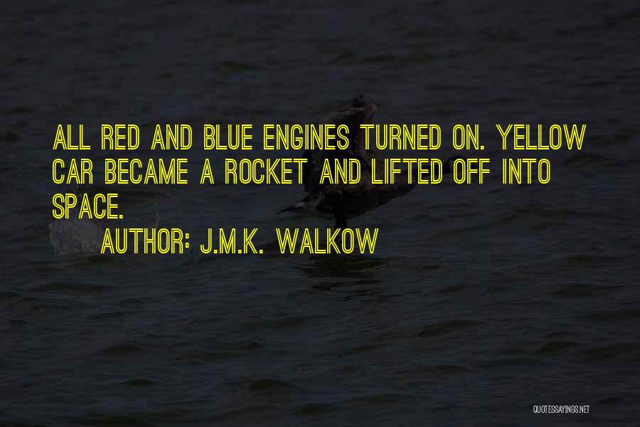 J.M.K. Walkow Quotes: All Red And Blue Engines Turned On. Yellow Car Became A Rocket And Lifted Off Into Space.