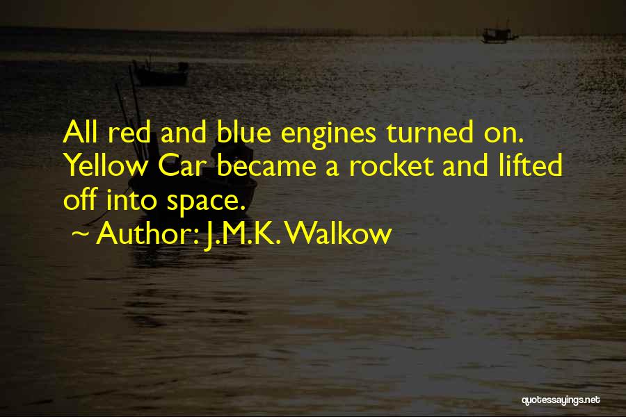 J.M.K. Walkow Quotes: All Red And Blue Engines Turned On. Yellow Car Became A Rocket And Lifted Off Into Space.