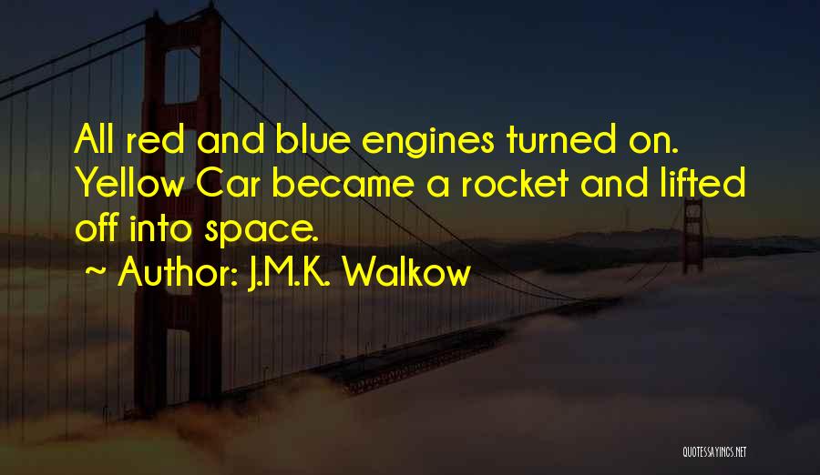 J.M.K. Walkow Quotes: All Red And Blue Engines Turned On. Yellow Car Became A Rocket And Lifted Off Into Space.