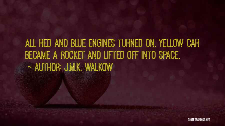 J.M.K. Walkow Quotes: All Red And Blue Engines Turned On. Yellow Car Became A Rocket And Lifted Off Into Space.