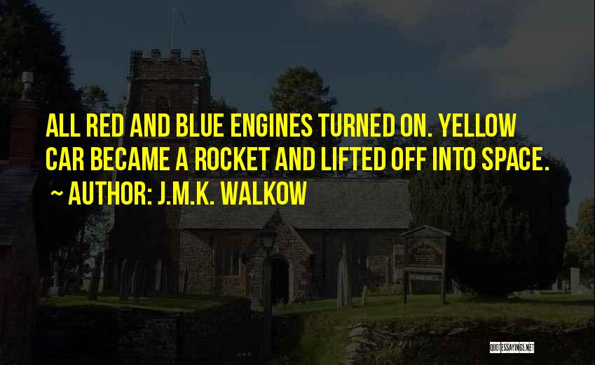 J.M.K. Walkow Quotes: All Red And Blue Engines Turned On. Yellow Car Became A Rocket And Lifted Off Into Space.