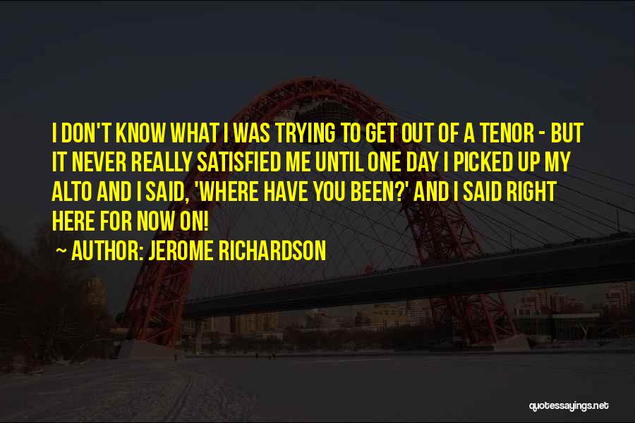 Jerome Richardson Quotes: I Don't Know What I Was Trying To Get Out Of A Tenor - But It Never Really Satisfied Me