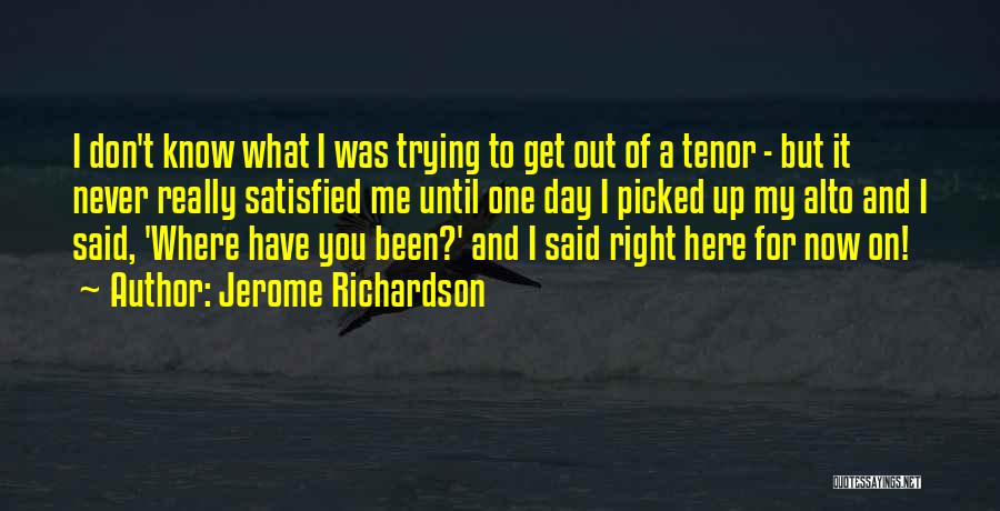 Jerome Richardson Quotes: I Don't Know What I Was Trying To Get Out Of A Tenor - But It Never Really Satisfied Me