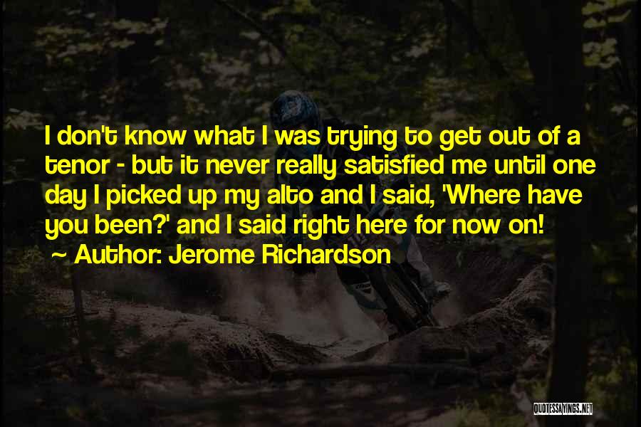 Jerome Richardson Quotes: I Don't Know What I Was Trying To Get Out Of A Tenor - But It Never Really Satisfied Me