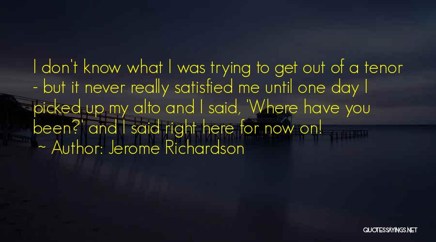 Jerome Richardson Quotes: I Don't Know What I Was Trying To Get Out Of A Tenor - But It Never Really Satisfied Me