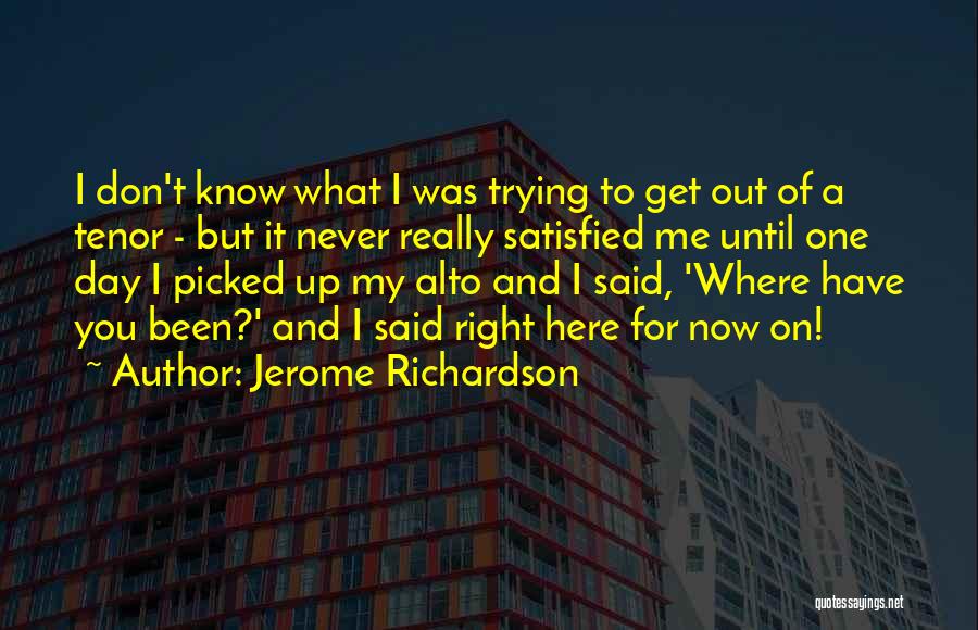 Jerome Richardson Quotes: I Don't Know What I Was Trying To Get Out Of A Tenor - But It Never Really Satisfied Me