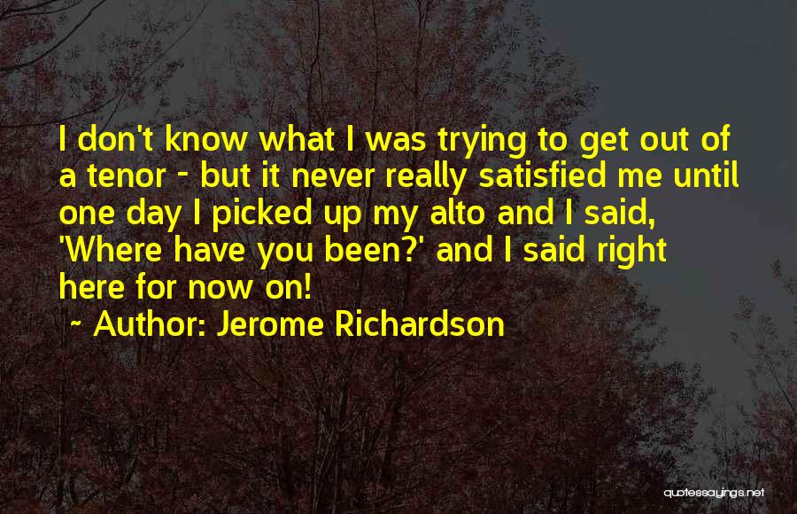 Jerome Richardson Quotes: I Don't Know What I Was Trying To Get Out Of A Tenor - But It Never Really Satisfied Me