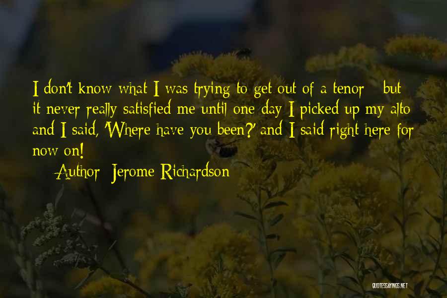 Jerome Richardson Quotes: I Don't Know What I Was Trying To Get Out Of A Tenor - But It Never Really Satisfied Me