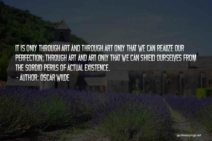 Oscar Wilde Quotes: It Is Only Through Art And Through Art Only That We Can Realize Our Perfection; Through Art And Art Only