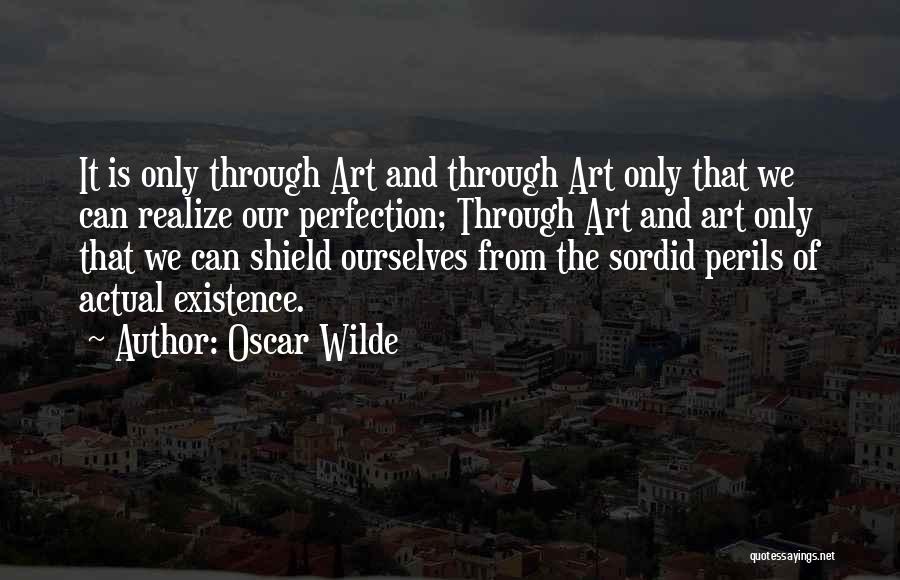 Oscar Wilde Quotes: It Is Only Through Art And Through Art Only That We Can Realize Our Perfection; Through Art And Art Only