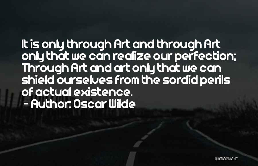 Oscar Wilde Quotes: It Is Only Through Art And Through Art Only That We Can Realize Our Perfection; Through Art And Art Only