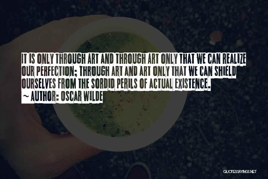 Oscar Wilde Quotes: It Is Only Through Art And Through Art Only That We Can Realize Our Perfection; Through Art And Art Only