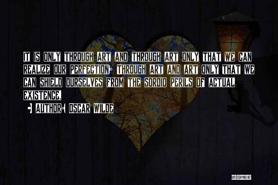 Oscar Wilde Quotes: It Is Only Through Art And Through Art Only That We Can Realize Our Perfection; Through Art And Art Only