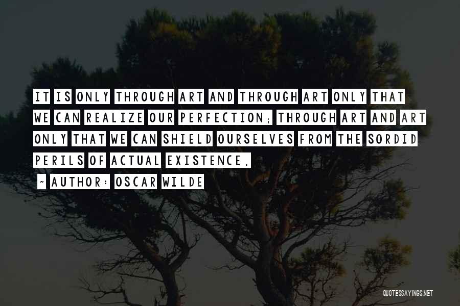 Oscar Wilde Quotes: It Is Only Through Art And Through Art Only That We Can Realize Our Perfection; Through Art And Art Only