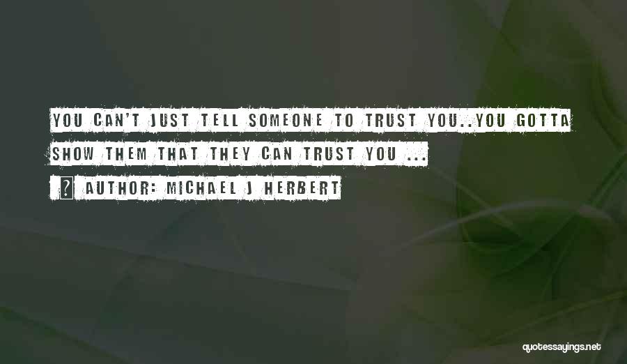 Michael J Herbert Quotes: You Can't Just Tell Someone To Trust You..you Gotta Show Them That They Can Trust You ...