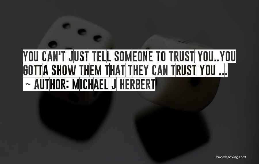 Michael J Herbert Quotes: You Can't Just Tell Someone To Trust You..you Gotta Show Them That They Can Trust You ...