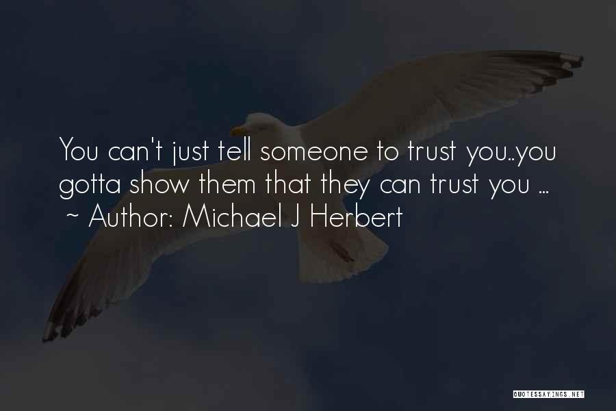 Michael J Herbert Quotes: You Can't Just Tell Someone To Trust You..you Gotta Show Them That They Can Trust You ...