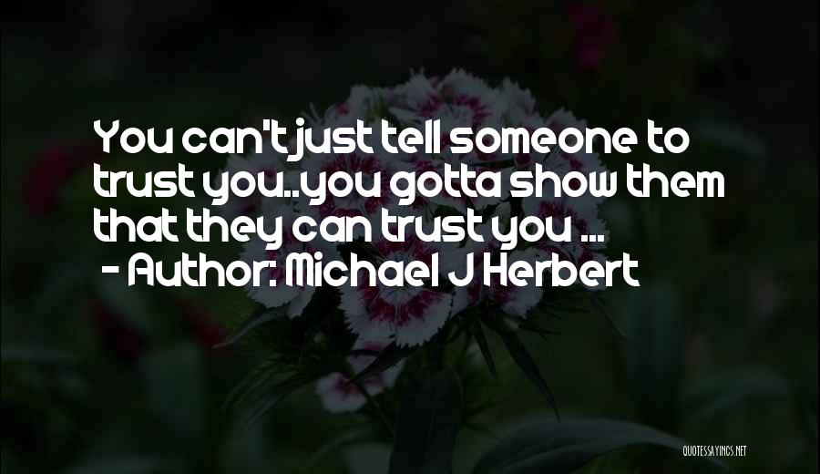 Michael J Herbert Quotes: You Can't Just Tell Someone To Trust You..you Gotta Show Them That They Can Trust You ...