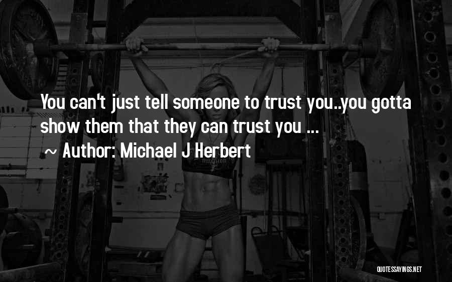 Michael J Herbert Quotes: You Can't Just Tell Someone To Trust You..you Gotta Show Them That They Can Trust You ...