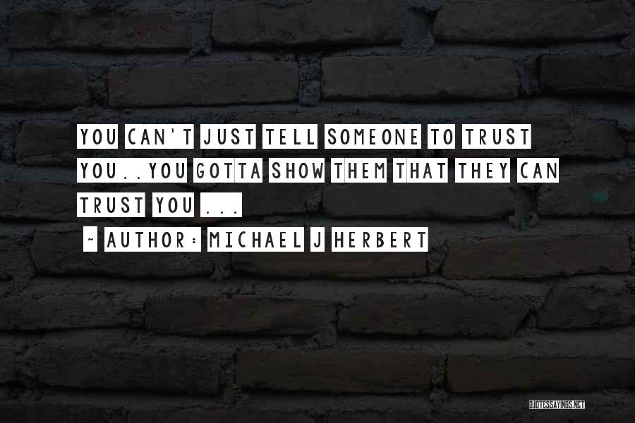 Michael J Herbert Quotes: You Can't Just Tell Someone To Trust You..you Gotta Show Them That They Can Trust You ...