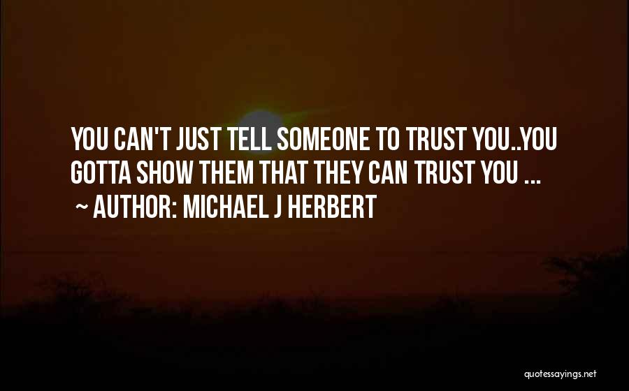 Michael J Herbert Quotes: You Can't Just Tell Someone To Trust You..you Gotta Show Them That They Can Trust You ...
