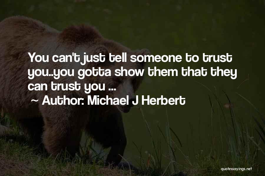 Michael J Herbert Quotes: You Can't Just Tell Someone To Trust You..you Gotta Show Them That They Can Trust You ...