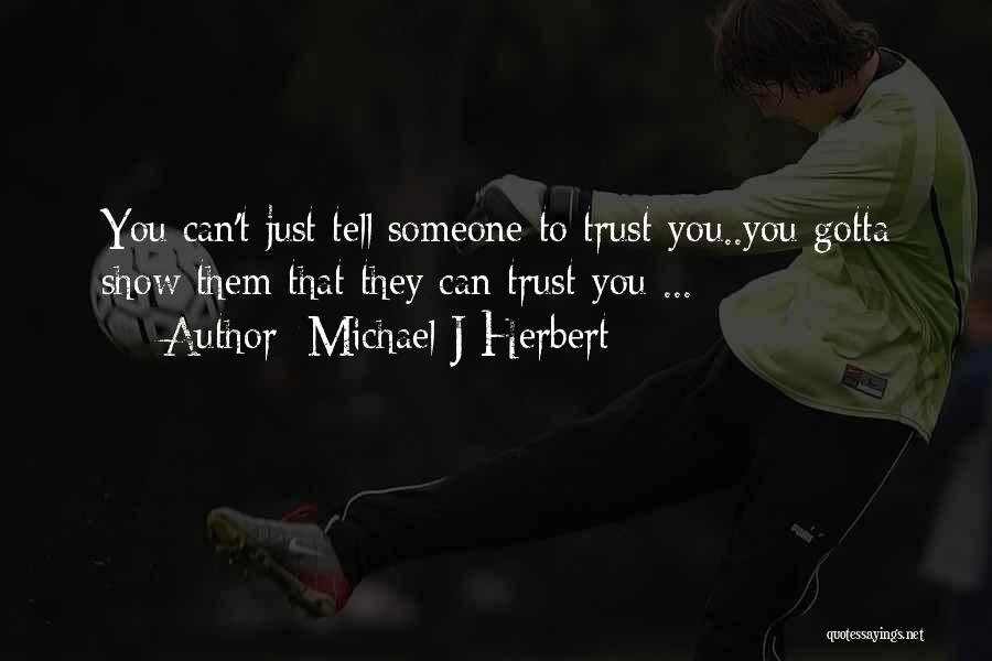 Michael J Herbert Quotes: You Can't Just Tell Someone To Trust You..you Gotta Show Them That They Can Trust You ...