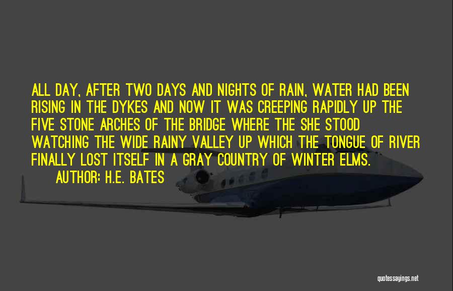 H.E. Bates Quotes: All Day, After Two Days And Nights Of Rain, Water Had Been Rising In The Dykes And Now It Was