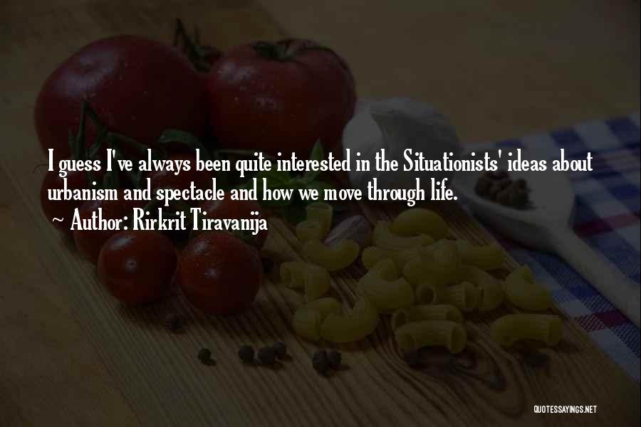 Rirkrit Tiravanija Quotes: I Guess I've Always Been Quite Interested In The Situationists' Ideas About Urbanism And Spectacle And How We Move Through
