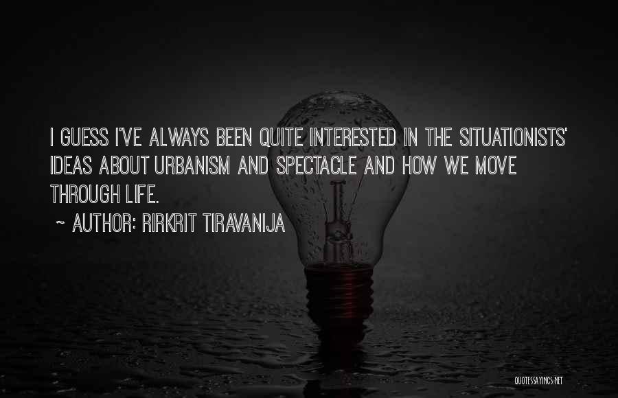 Rirkrit Tiravanija Quotes: I Guess I've Always Been Quite Interested In The Situationists' Ideas About Urbanism And Spectacle And How We Move Through