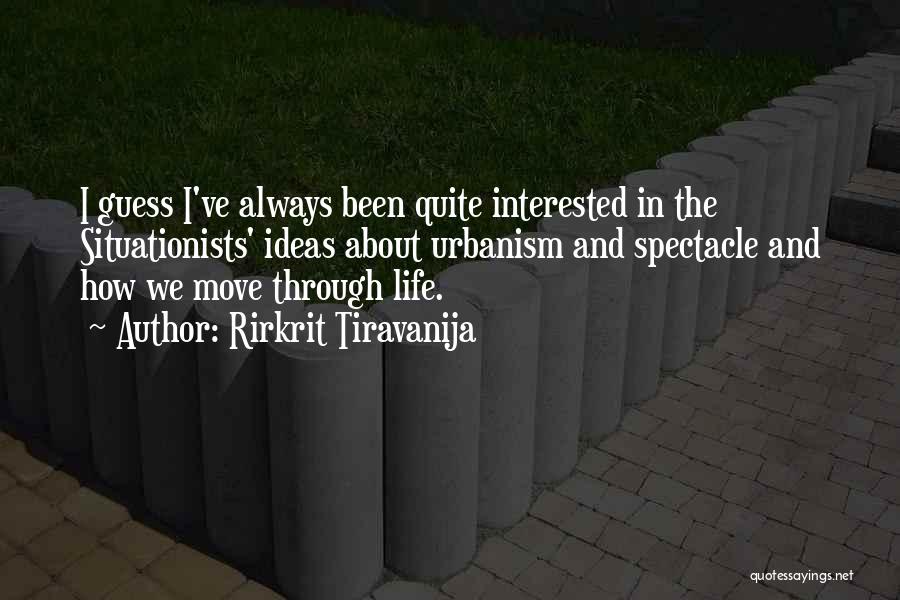 Rirkrit Tiravanija Quotes: I Guess I've Always Been Quite Interested In The Situationists' Ideas About Urbanism And Spectacle And How We Move Through