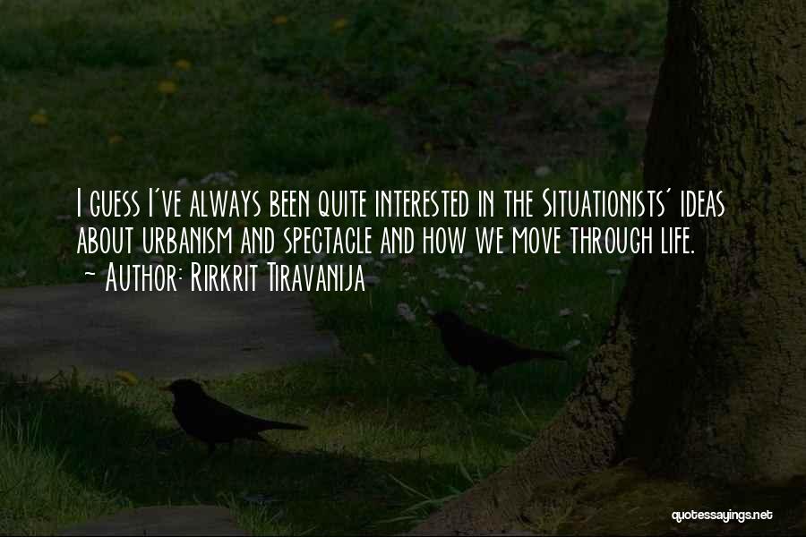 Rirkrit Tiravanija Quotes: I Guess I've Always Been Quite Interested In The Situationists' Ideas About Urbanism And Spectacle And How We Move Through