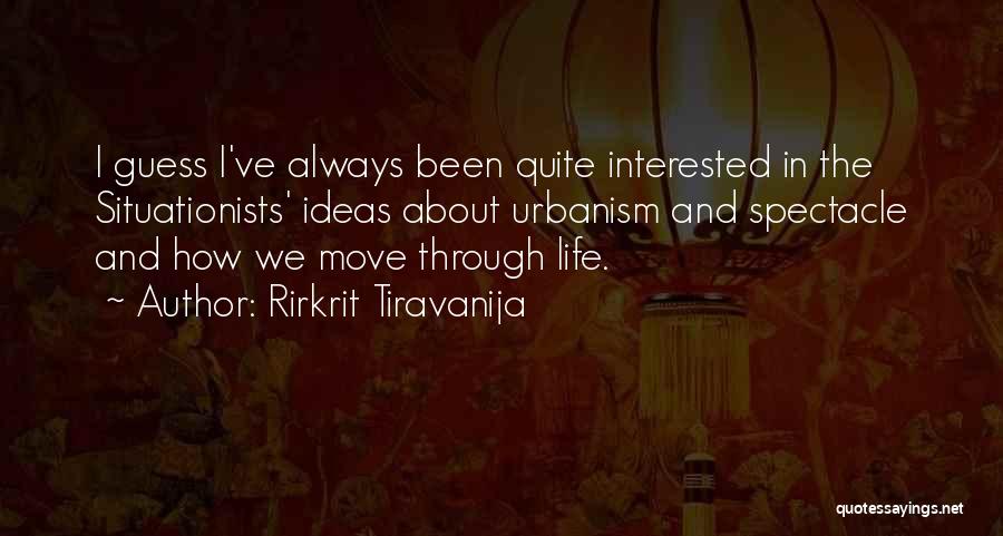 Rirkrit Tiravanija Quotes: I Guess I've Always Been Quite Interested In The Situationists' Ideas About Urbanism And Spectacle And How We Move Through