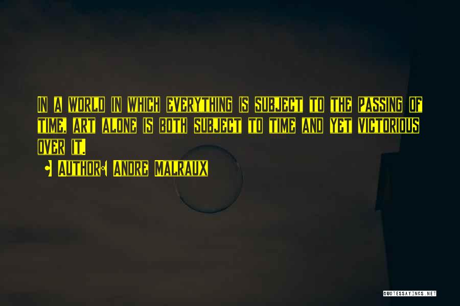 Andre Malraux Quotes: In A World In Which Everything Is Subject To The Passing Of Time, Art Alone Is Both Subject To Time
