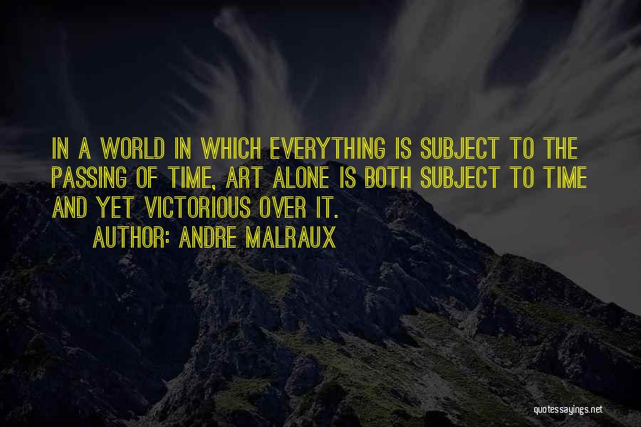 Andre Malraux Quotes: In A World In Which Everything Is Subject To The Passing Of Time, Art Alone Is Both Subject To Time