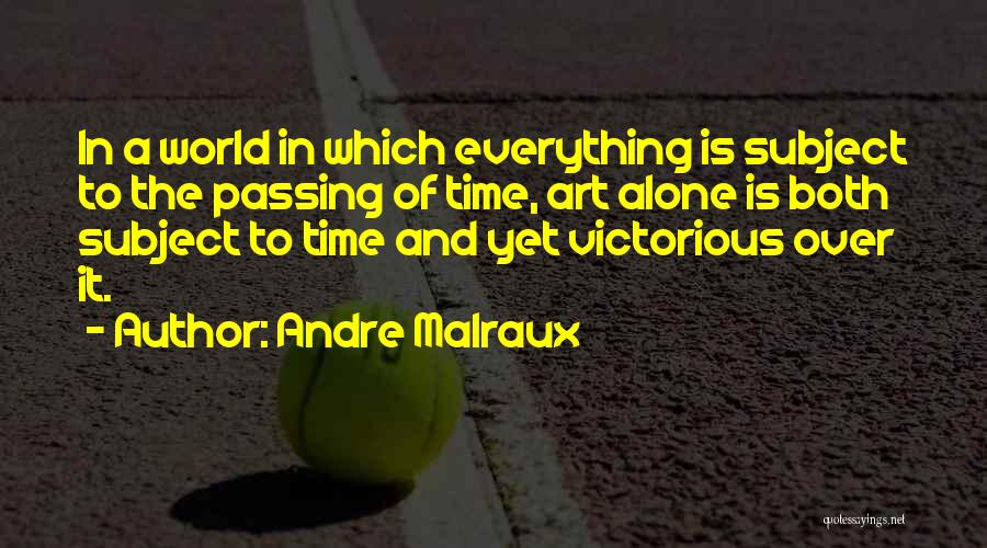 Andre Malraux Quotes: In A World In Which Everything Is Subject To The Passing Of Time, Art Alone Is Both Subject To Time