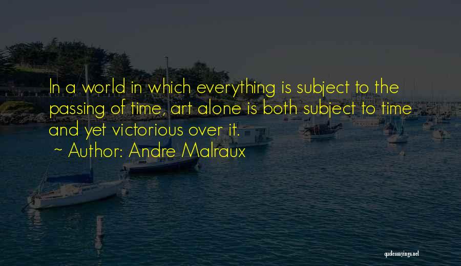 Andre Malraux Quotes: In A World In Which Everything Is Subject To The Passing Of Time, Art Alone Is Both Subject To Time