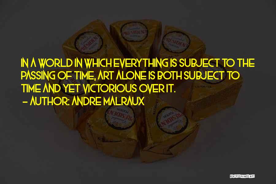 Andre Malraux Quotes: In A World In Which Everything Is Subject To The Passing Of Time, Art Alone Is Both Subject To Time