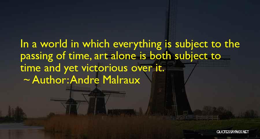 Andre Malraux Quotes: In A World In Which Everything Is Subject To The Passing Of Time, Art Alone Is Both Subject To Time