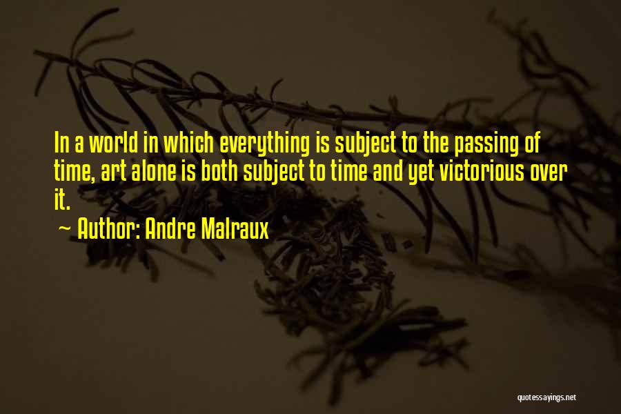 Andre Malraux Quotes: In A World In Which Everything Is Subject To The Passing Of Time, Art Alone Is Both Subject To Time