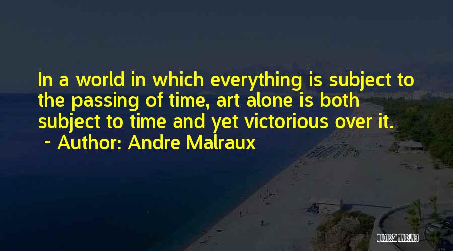 Andre Malraux Quotes: In A World In Which Everything Is Subject To The Passing Of Time, Art Alone Is Both Subject To Time