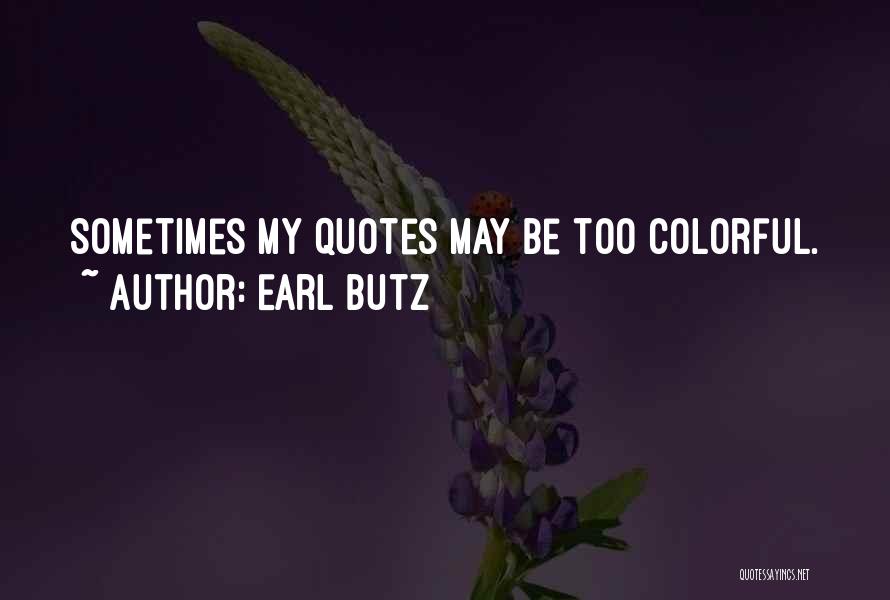 Earl Butz Quotes: Sometimes My Quotes May Be Too Colorful.