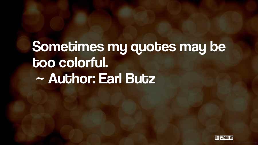 Earl Butz Quotes: Sometimes My Quotes May Be Too Colorful.