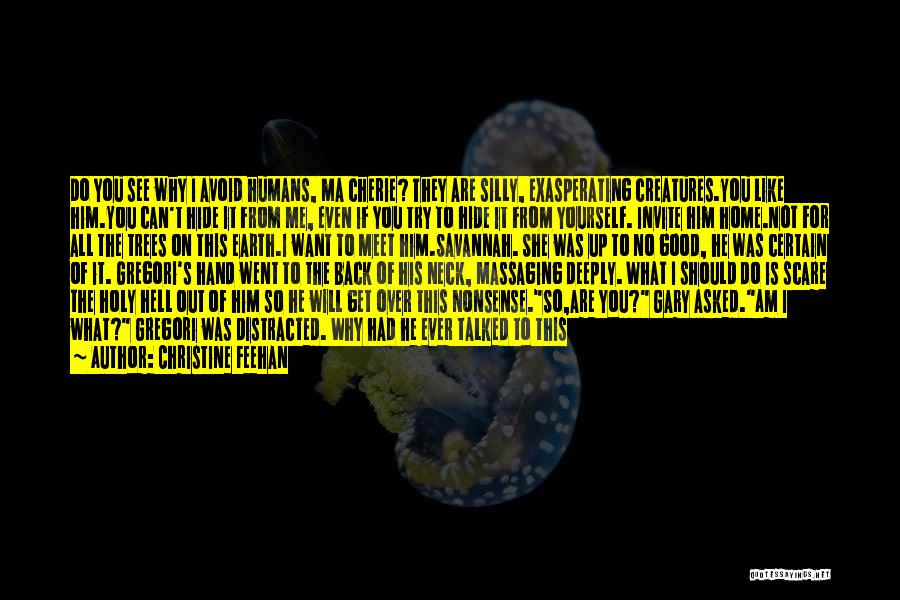 Christine Feehan Quotes: Do You See Why I Avoid Humans, Ma Cherie? They Are Silly, Exasperating Creatures.you Like Him.you Can't Hide It From
