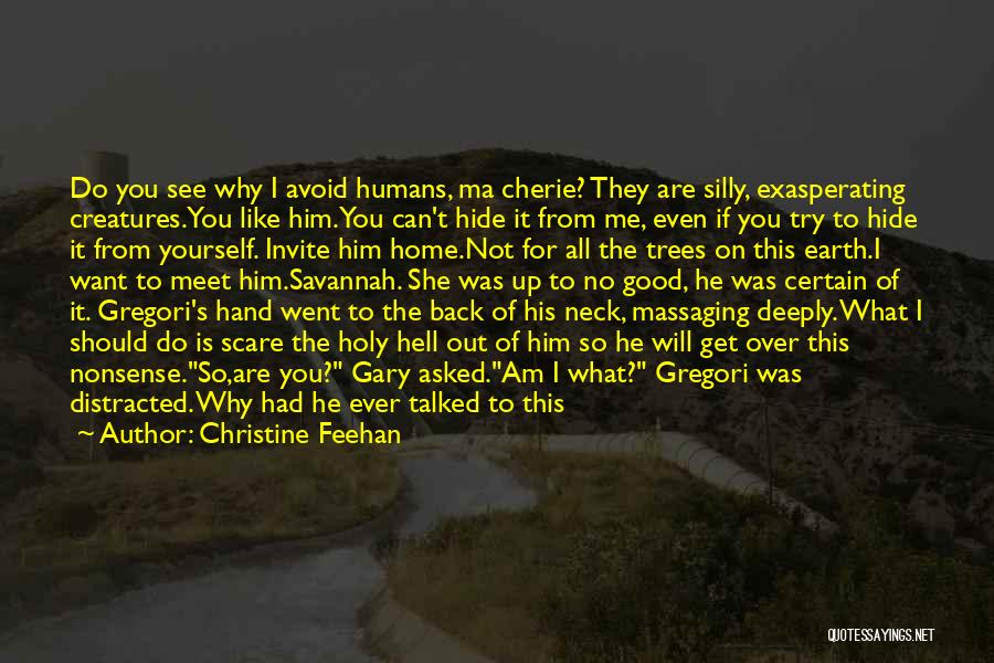 Christine Feehan Quotes: Do You See Why I Avoid Humans, Ma Cherie? They Are Silly, Exasperating Creatures.you Like Him.you Can't Hide It From