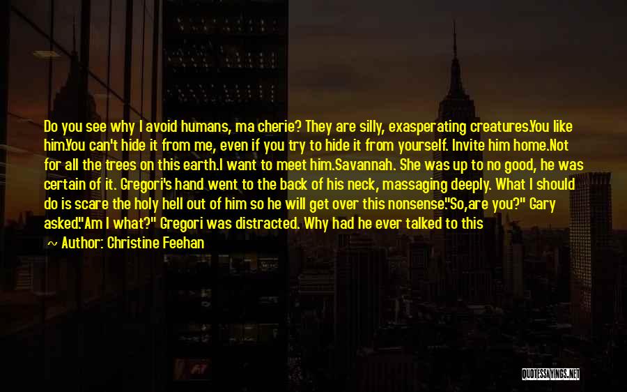 Christine Feehan Quotes: Do You See Why I Avoid Humans, Ma Cherie? They Are Silly, Exasperating Creatures.you Like Him.you Can't Hide It From