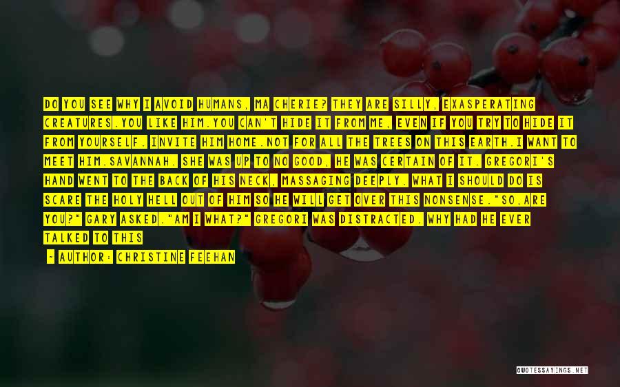 Christine Feehan Quotes: Do You See Why I Avoid Humans, Ma Cherie? They Are Silly, Exasperating Creatures.you Like Him.you Can't Hide It From
